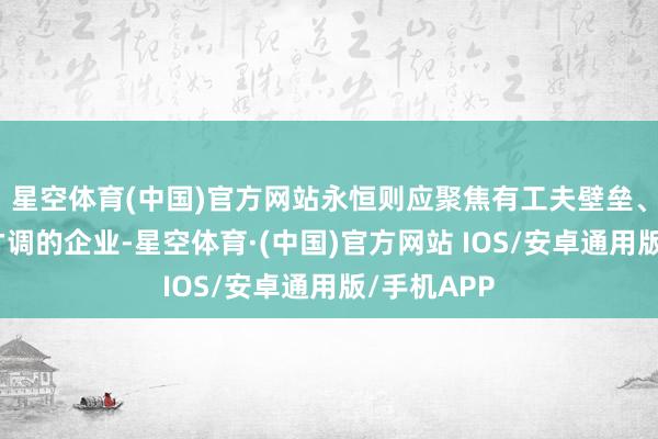 星空体育(中国)官方网站永恒则应聚焦有工夫壁垒、资源整合才调的企业-星空体育·(中国)官方网站 IOS/安卓通用版/手机APP