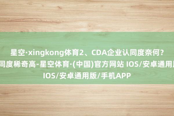 星空·xingkong体育2、CDA企业认同度奈何？CDA企业认同度稀奇高-星空体育·(中国)官方网站 IOS/安卓通用版/手机APP