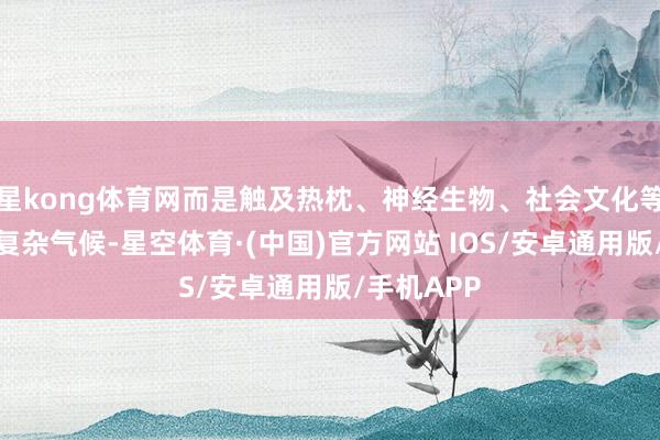 星kong体育网而是触及热枕、神经生物、社会文化等多成分的复杂气候-星空体育·(中国)官方网站 IOS/安卓通用版/手机APP