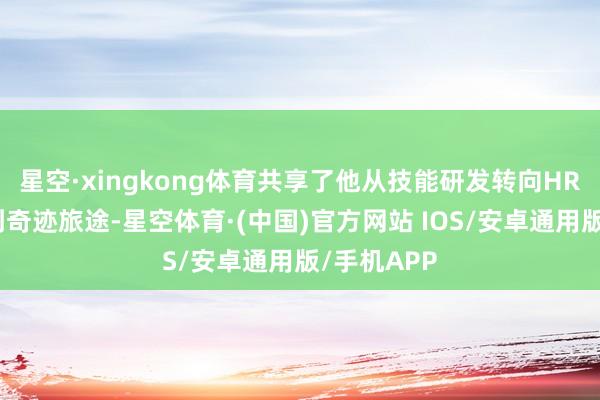星空·xingkong体育共享了他从技能研发转向HR边界的独到奇迹旅途-星空体育·(中国)官方网站 IOS/安卓通用版/手机APP