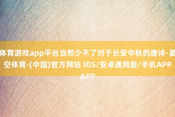 体育游戏app平台当然少不了对于长安中秋的唐诗-星空体育·(中国)官方网站 IOS/安卓通用版/手机APP