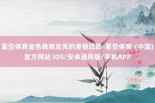 星空体育金色微微发亮的麦穗纹路-星空体育·(中国)官方网站 IOS/安卓通用版/手机APP