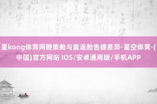 星kong体育网鞭策舱与复返舱告捷差异-星空体育·(中国)官方网站 IOS/安卓通用版/手机APP