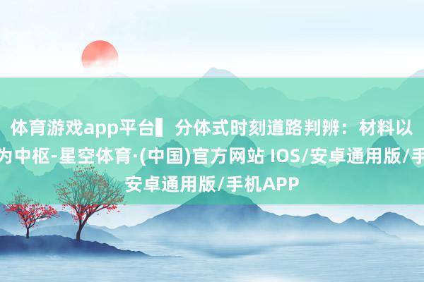 体育游戏app平台　　▍分体式时刻道路判辨：材料以电解质为中枢-星空体育·(中国)官方网站 IOS/安卓通用版/手机APP