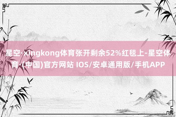 星空·xingkong体育张开剩余52%红毯上-星空体育·(中国)官方网站 IOS/安卓通用版/手机APP