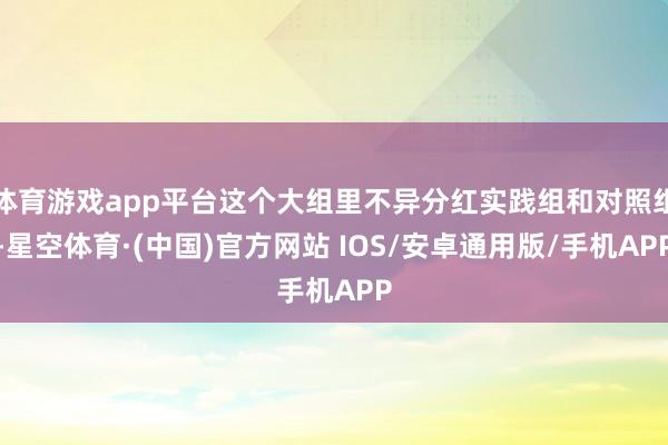 体育游戏app平台这个大组里不异分红实践组和对照组-星空体育·(中国)官方网站 IOS/安卓通用版/手机APP