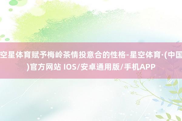 空星体育赋予梅岭茶情投意合的性格-星空体育·(中国)官方网站 IOS/安卓通用版/手机APP